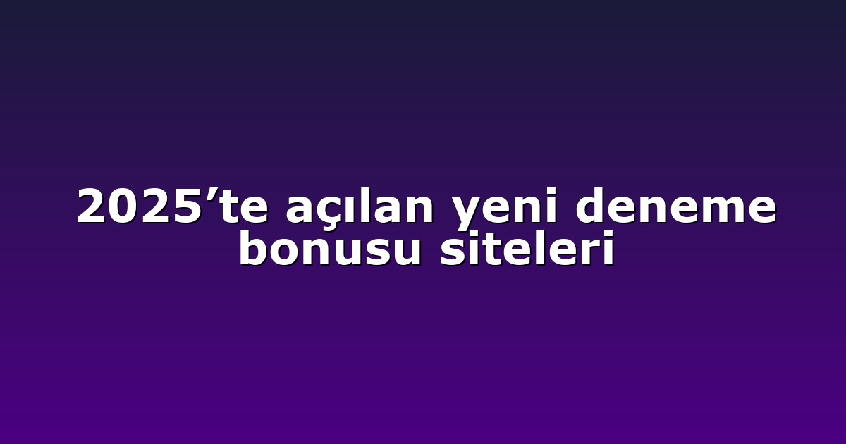 2025’te açılan yeni deneme bonusu siteleri