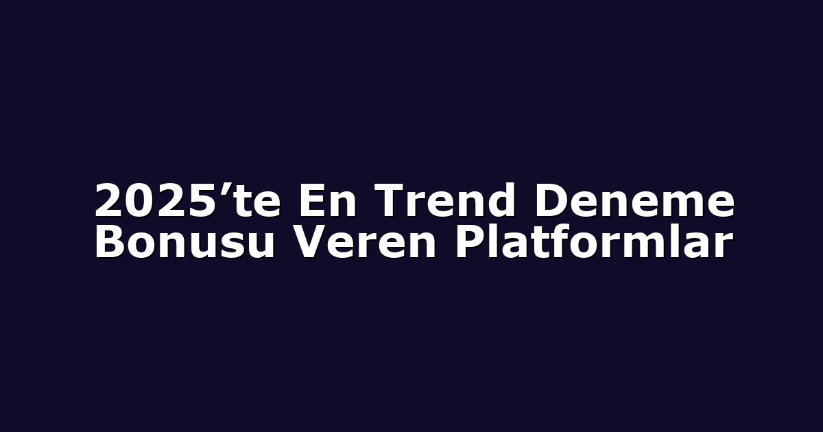 2025’te En Trend Deneme Bonusu Veren Platformlar