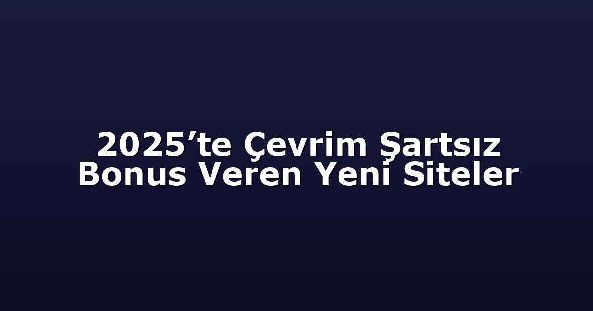 2025’te Çevrim Şartsız Bonus Veren Yeni Siteler