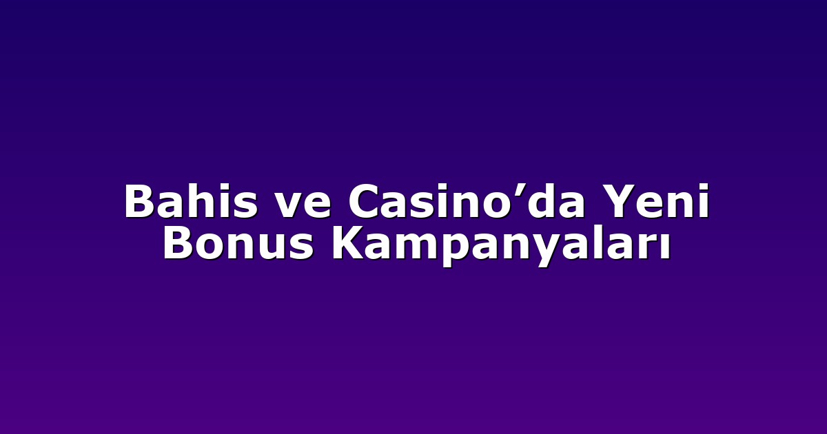Bahis ve Casino’da Yeni Bonus Kampanyaları