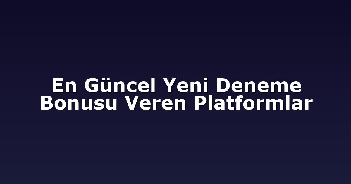 En Güncel Yeni Deneme Bonusu Veren Platformlar