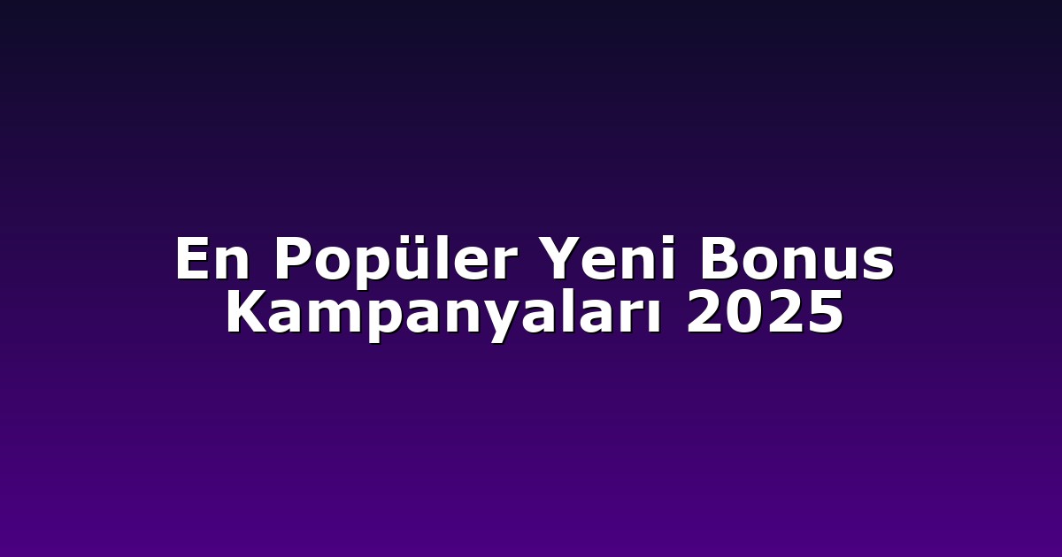 En Popüler Yeni Bonus Kampanyaları 2025