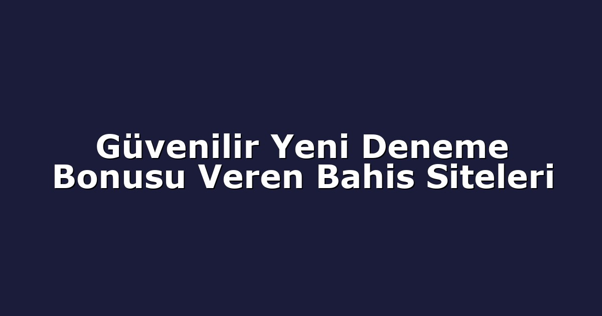 Güvenilir Yeni Deneme Bonusu Veren Bahis Siteleri