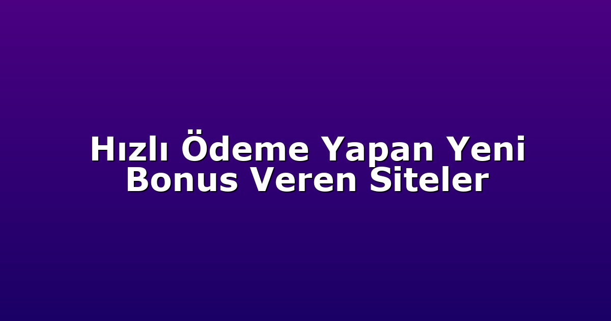 Hızlı Ödeme Yapan Yeni Bonus Veren Siteler