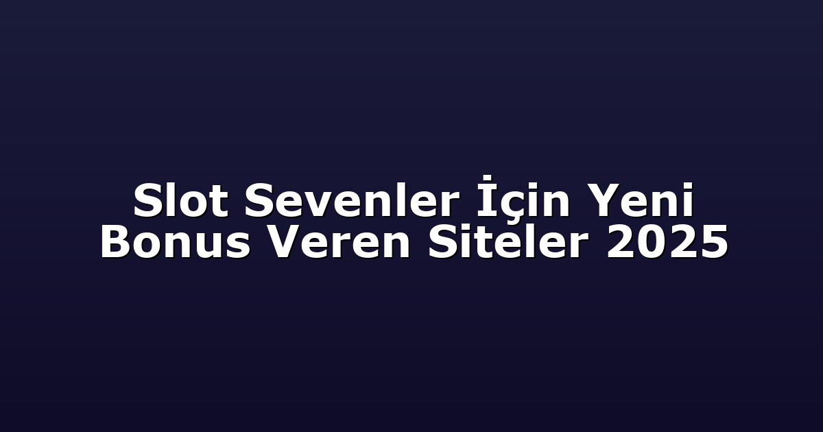 Slot Sevenler İçin Yeni Bonus Veren Siteler 2025