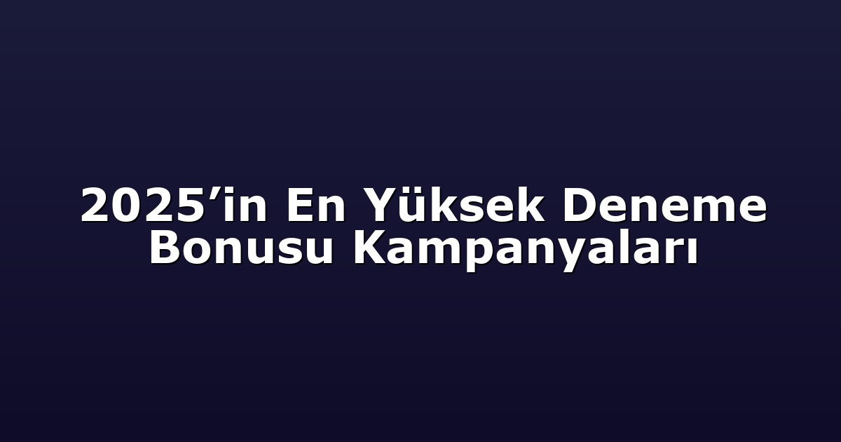 2025’in En Yüksek Deneme Bonusu Kampanyaları