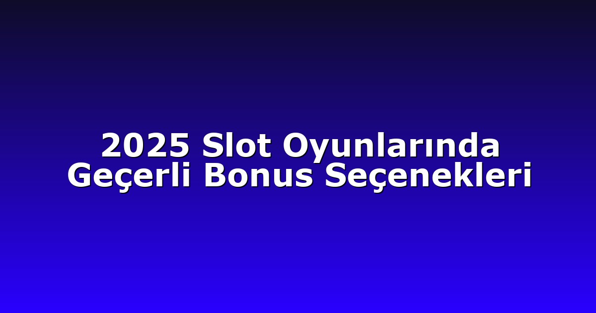 2025 Slot Oyunlarında Geçerli Bonus Seçenekleri