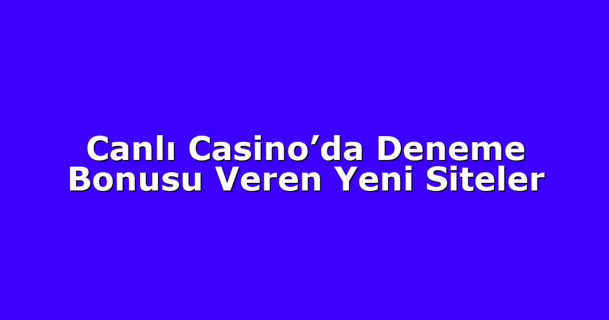 Canlı Casino’da Deneme Bonusu Veren Yeni Siteler