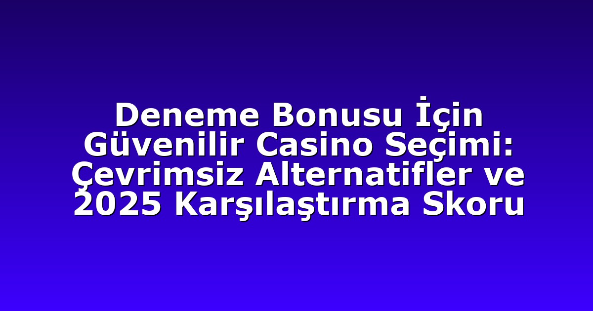Deneme Bonusu İçin Güvenilir Casino Seçimi: Çevrimsiz Alternatifler ve 2025 Karşılaştırma Skoru