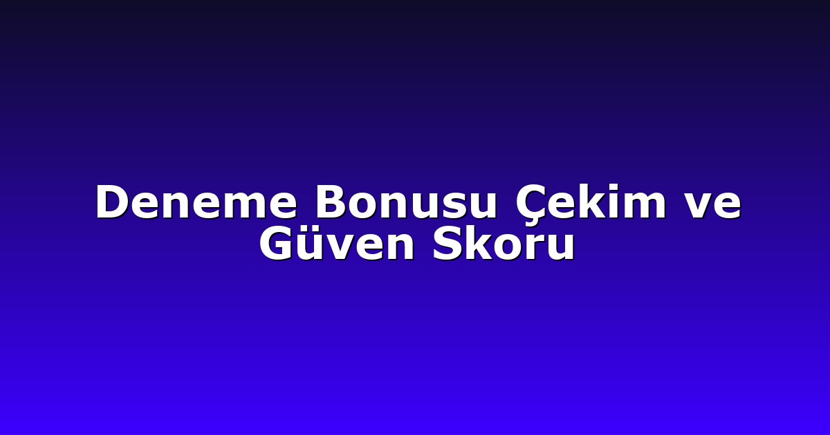Deneme Bonusu Çekim ve Güven Skoru