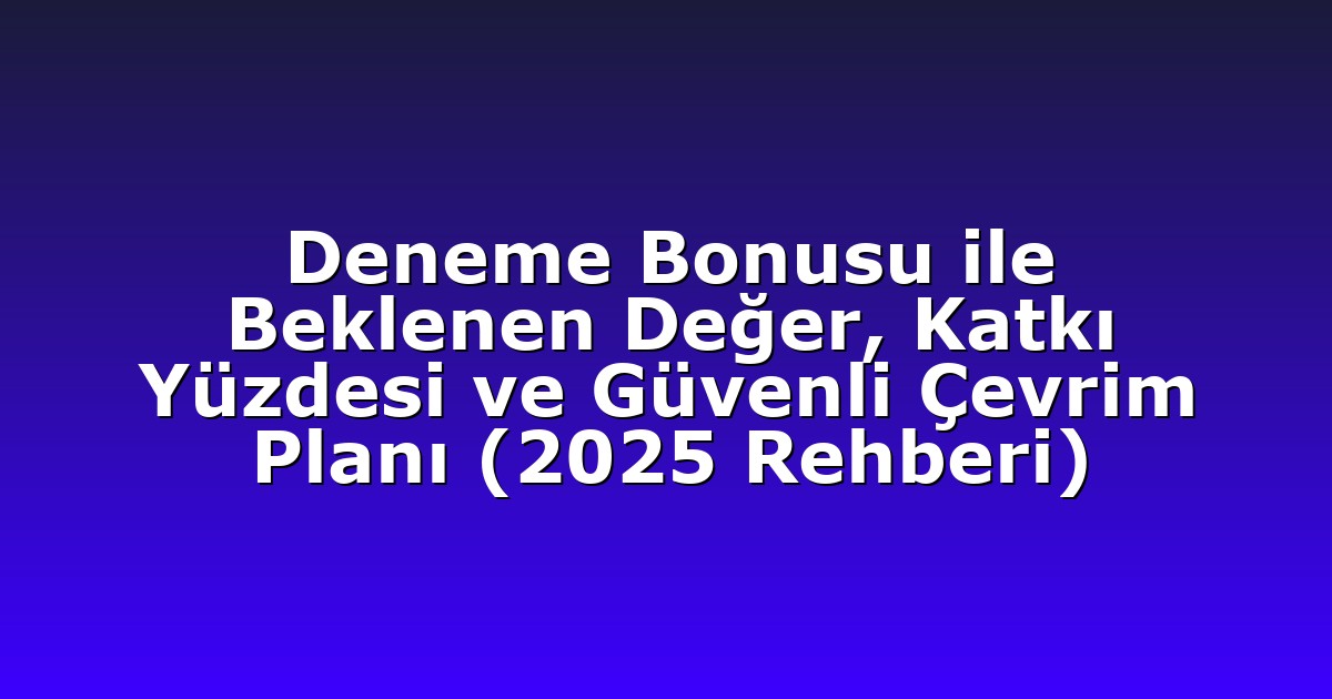 Deneme Bonusu ile Beklenen Değer, Katkı Yüzdesi ve Güvenli Çevrim Planı (2025 Rehberi)