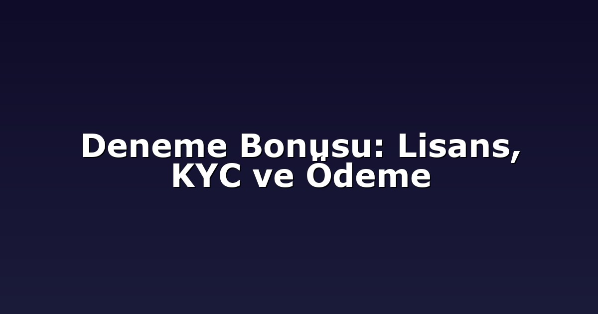 Deneme Bonusu: Lisans, KYC ve Ödeme