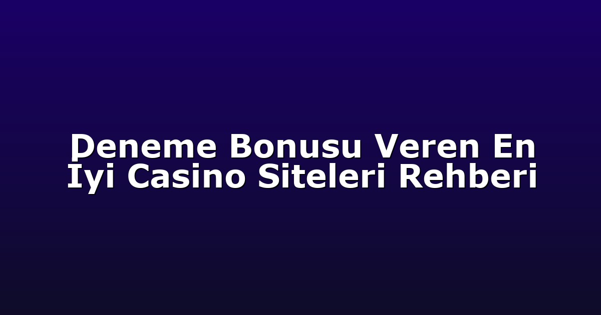 Deneme Bonusu Veren En İyi Casino Siteleri Rehberi