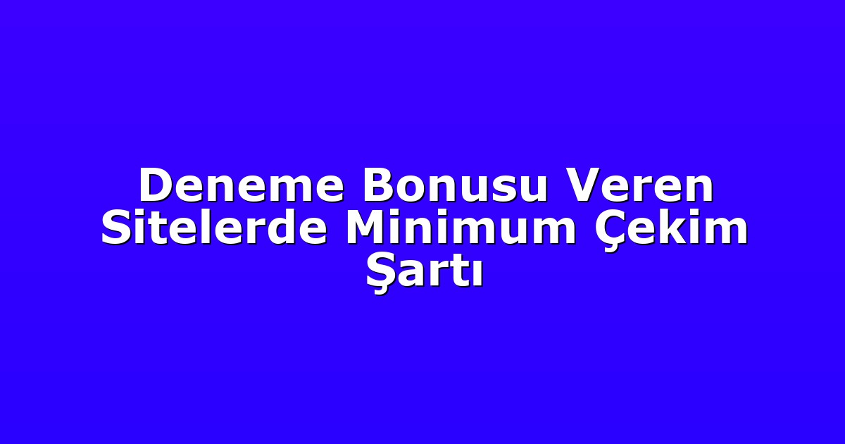 Deneme Bonusu Veren Sitelerde Minimum Çekim Şartı