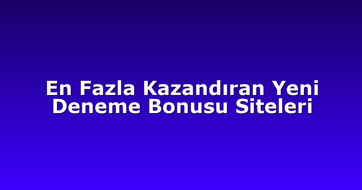 En Fazla Kazandıran Yeni Deneme Bonusu Siteleri