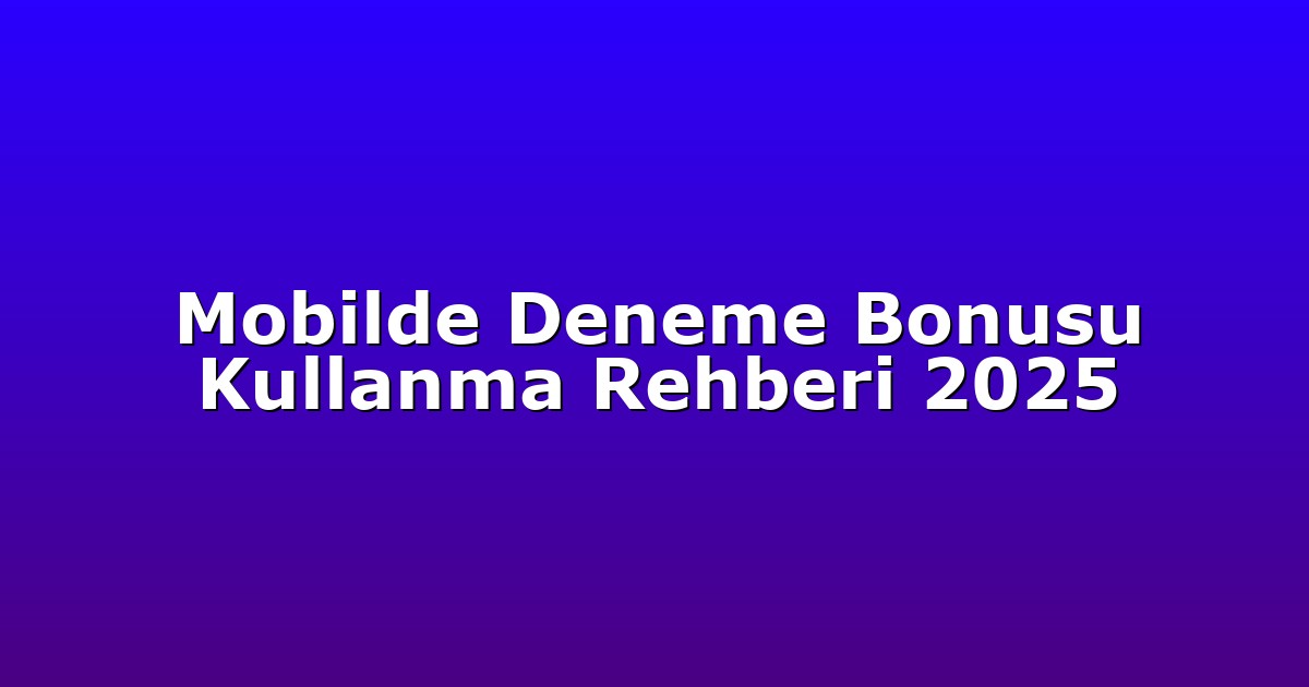 Mobilde Deneme Bonusu Kullanma Rehberi 2025