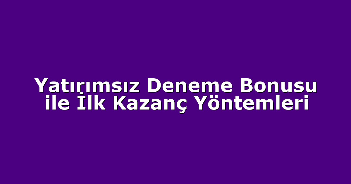 Yatırımsız Deneme Bonusu ile İlk Kazanç Yöntemleri