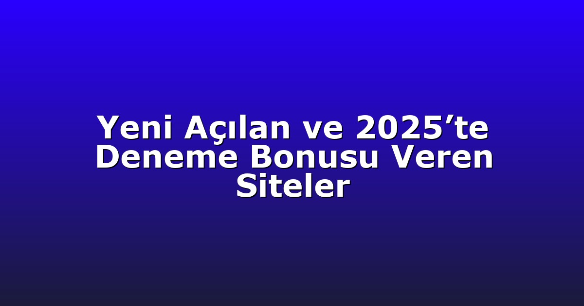 Yeni Açılan ve 2025’te Deneme Bonusu Veren Siteler