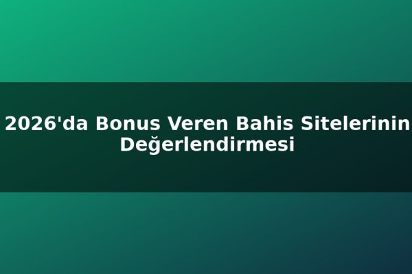 2026’da Bonus Veren Bahis Sitelerinin Değerlendirmesi