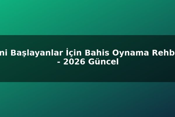 Yeni Başlayanlar İçin Bahis Oynama Rehberi – 2026 Güncel